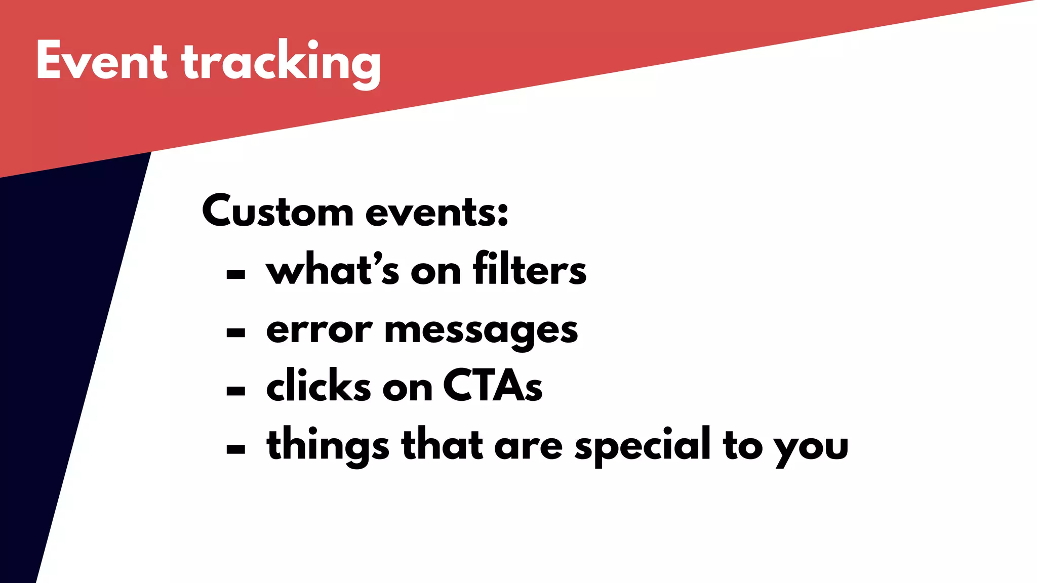 Event tracking
Custom events:
- what’s on filters
- error messages
- clicks on CTAs
- things that are special to you
 