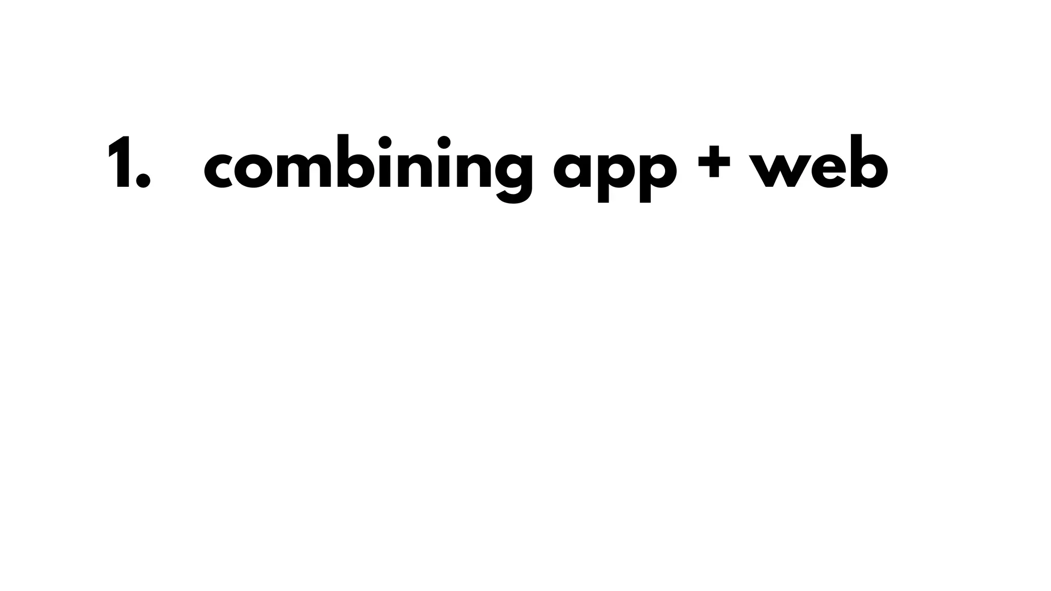 1. combining app + web
 