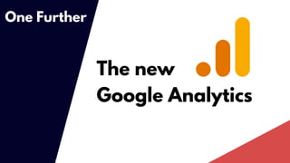 The new
Google Analytics
One Further
 