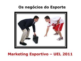 Os negócios do Esporte Marketing Esportivo – UEL 2011 