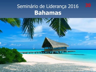 Seminário de Liderança 2016
Bahamas
21/10/2015 20
20
 