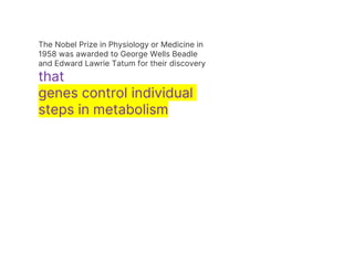 The Nobel Prize in Physiology or Medicine in
1958 was awarded to George Wells Beadle
and Edward Lawrie Tatum for their discovery
that
genes control individual
steps in metabolism
 