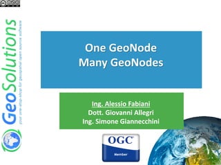 Ing. Alessio Fabiani
Dott. Giovanni Allegri
Ing. Simone Giannecchini
One GeoNode
Many GeoNodes
 