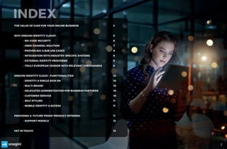 2
INDEX
THE VALUE OF CIAM FOR YOUR ONLINE BUSINESS				 3
WHY ONEGINI IDENTITY CLOUD?							6
	- NO-CODE SECURITY							6
	...