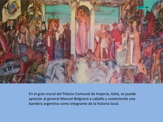 En el gran mural del Palacio Comunal de Imperia, Italia, se puede
apreciar al general Manuel Belgrano a caballo y sostenie...