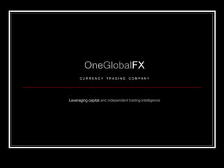……………………………………
      …
            OneGlobalFX
         CURRENCY        TRADING      COMPANY




   Leveraging capital and independent trading intelligence
 