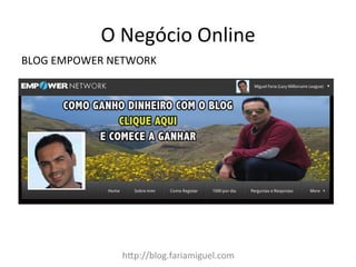 h:p://blog.fariamiguel.com	
  
BLOG	
  EMPOWER	
  NETWORK	
  
O	
  Negócio	
  Online	
  
 