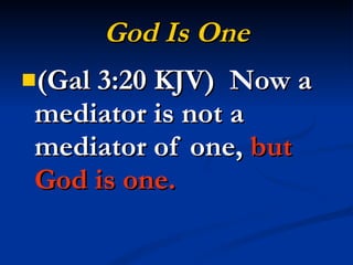 God Is One (Gal 3:20 KJV)  Now a mediator is not a mediator of one,  but God is one. 