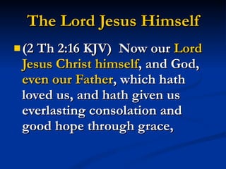 The Lord Jesus Himself (2 Th 2:16 KJV)  Now our  Lord Jesus Christ himself , and God,  even our Father , which hath loved us, and hath given us everlasting consolation and good hope through grace, 