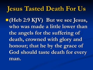 Jesus Tasted Death For Us (Heb 2:9 KJV)  But we see Jesus, who was made a little lower than the angels for the suffering of death, crowned with glory and honour; that he by the grace of God should taste death for every man. 