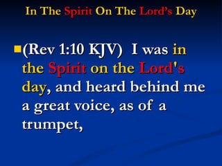 In The  Spirit  On The  Lord’s  Day (Rev 1:10 KJV)  I was  in the  Spirit  on the  Lord ' s  day , and heard behind me a great voice, as of a trumpet, 