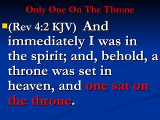 Only One On The Throne (Rev 4:2 KJV)  And immediately I was in the spirit; and, behold, a throne was set in heaven, and  one sat on the throne . 
