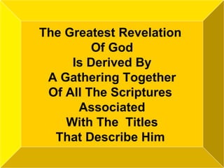 The Greatest Revelation  Of God Is Derived By  A Gathering Together Of All The Scriptures  Associated With The  Titles  That Describe Him   