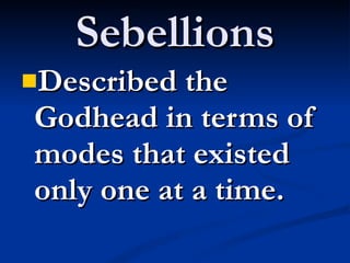 Sebellions Described the Godhead in terms of modes that existed only one at a time.  