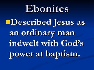 Ebonites Described Jesus as an ordinary man indwelt with God’s power at baptism. 
