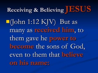 Receiving & Believing  JESUS (John 1:12 KJV)  But as many as  received him , to them gave he  power   to become  the sons of God, even to them that  believe   on his name: 
