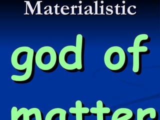 Materialistic god of matter 