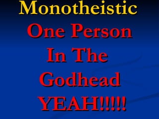 Monotheistic One Person  In The  Godhead YEAH!!!!! 