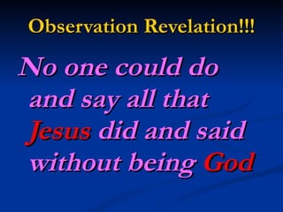 Observation Revelation!!! No one could do and say all that  Jesus  did and said without being  God 