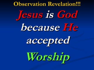 Observation Revelation!!!   Jesus  is  God  because  He  accepted  Worship 