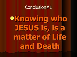 Conclusion#1 Knowing who JESUS is, is a matter of Life and Death 