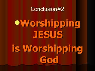 Conclusion#2 Worshipping JESUS  is Worshipping God 