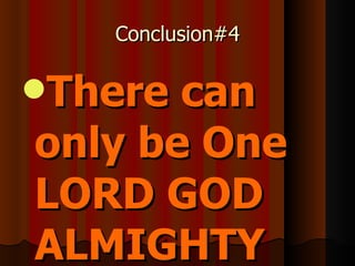 Conclusion#4 There can only be One LORD GOD ALMIGHTY 