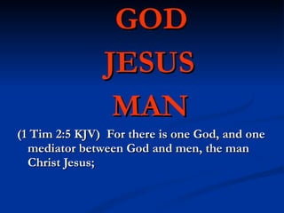 GOD JESUS MAN (1 Tim 2:5 KJV)  For there is one God, and one mediator between God and men, the man Christ Jesus; 
