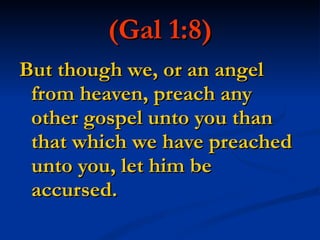 (Gal 1:8) But though we, or an angel from heaven, preach any other gospel unto you than that which we have preached unto you, let him be accursed. 