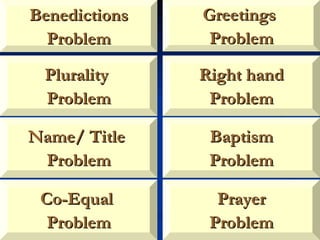 Plurality  Problem Name/ Title  Problem Right hand Problem Baptism Problem Co-Equal  Problem Prayer Problem Benedictions Problem Greetings  Problem 