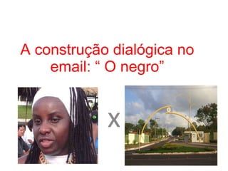 A construção dialógica no email: “ O negro” x 
