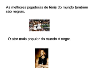 As melhores jogadoras de tênis do mundo também são negras. O ator mais popular do mundo é negro.  