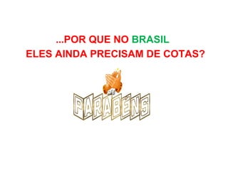 ... POR QUE NO  BRASIL     ELES AINDA PRECISAM DE COTAS? 