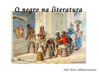 O negro na literatura Profª. Maria  Adhelma Carrattini 