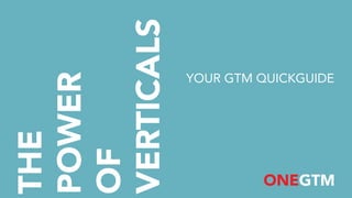 THE
POWER
OF
VERTICALS
YOUR GTM QUICKGUIDE
 