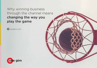 onegtm.com
Why winning business
through the channel means
changing the way you
play the game
 