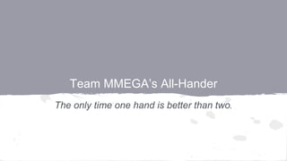 Team MMEGA’s All-Hander
The only time one hand is better than two.
 