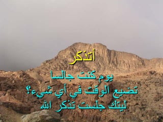 يوم كنت جالسا تضيع الوقت في أي شيء؟ ليتك جلست تذكر الله  أتذكر 