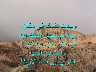 وجدت نفسك في مكان   ربما لم تتخيل نفسك فيه أو تفكر حتى فيه كثيرا وأنت في الدنيا أتدري أين أنت الان؟؟ 