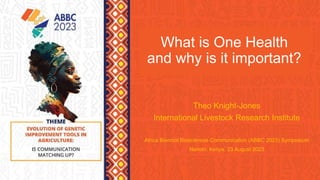 What is One Health
and why is it important?
Theo Knight-Jones
International Livestock Research Institute
Africa Biennial Biosciences Communication (ABBC 2023) Symposium
Nairobi, Kenya, 23 August 2023
 