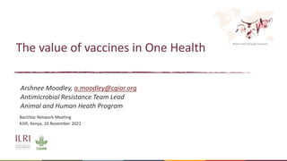Better lives through livestock
The value of vaccines in One Health
Arshnee Moodley, a.moodley@cgiar.org
Antimicrobial Resistance Team Lead
Animal and Human Heath Program
BactiVac Network Meeting
Kilifi, Kenya, 10 November 2022
 