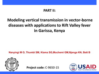 PART II:
Modeling vertical transmission in vector-borne
diseases with applications to Rift Valley fever
in Garissa, Kenya
Nanyingi M O, Thumbi SM, Kiama SG,Muchemi GM,Njenga KN, Bett B
Project code: C-9650-15
 