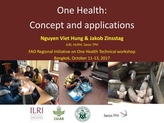 One Health:
Concept and applications
Nguyen Viet Hung & Jakob Zinsstag
ILRI, HUPH, Swiss TPH
FAO Regional Initiative on One Health Technical workshop
Bangkok, October 11-13, 2017
 