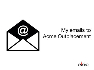 My emails to 
Acme Outplacement

 
