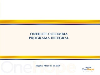 ONEHOPE COLOMBIA PROGRAMA INTEGRAL Bogotá, Mayo 11 de 2009  