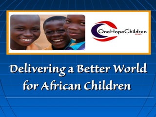 Delivering a Better WorldDelivering a Better World
for African Childrenfor African Children
 
