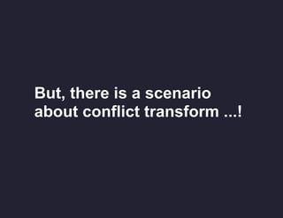 But, there is a scenario
about conflict transform ...!

 