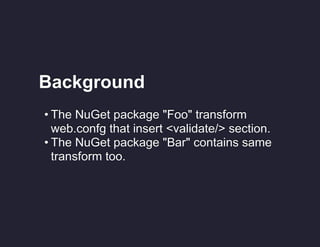 Background
• The NuGet package "Foo" transform
web.confg that insert <validate/> section.
• The NuGet package "Bar" contains same
transform too.

 