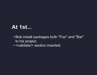 At 1st...
• Bob install packages both "Foo" and "Bar"
to his project.
• <validate/> section inserted.

 