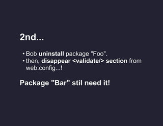 2nd...
• Bob uninstall package "Foo".
• then, disappear <validate/> section from
web.config...!

Package "Bar" stil need it!

 
